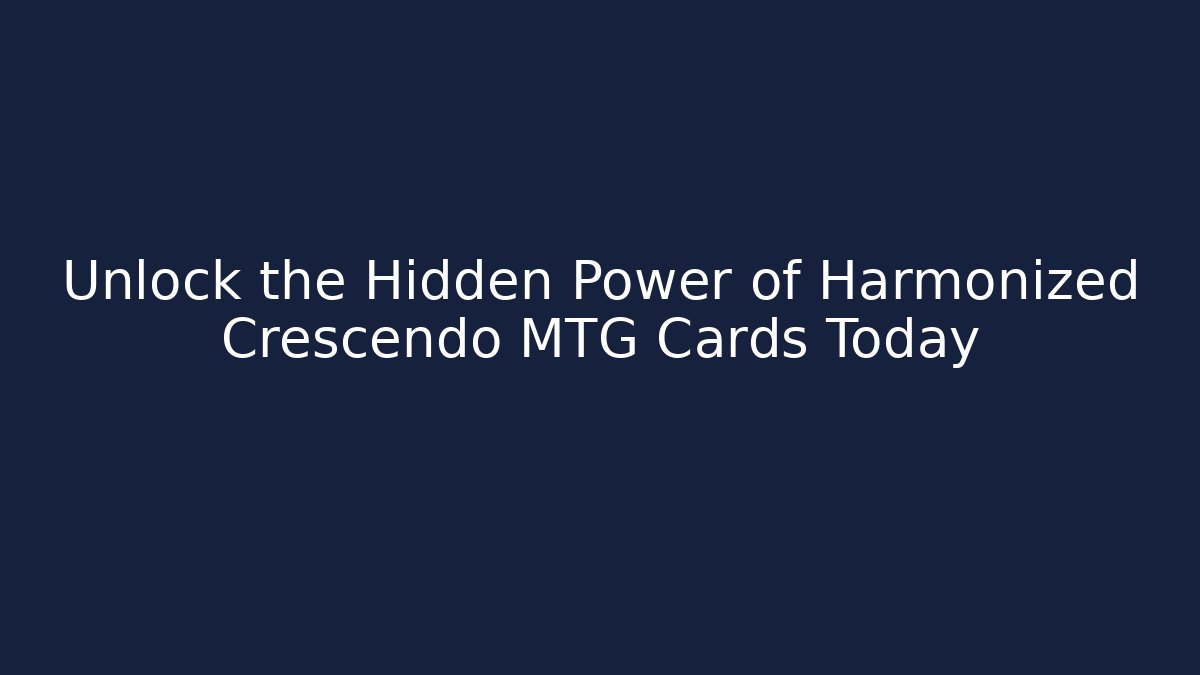 Unlock the Hidden Power of Harmonized Crescendo MTG Cards Today