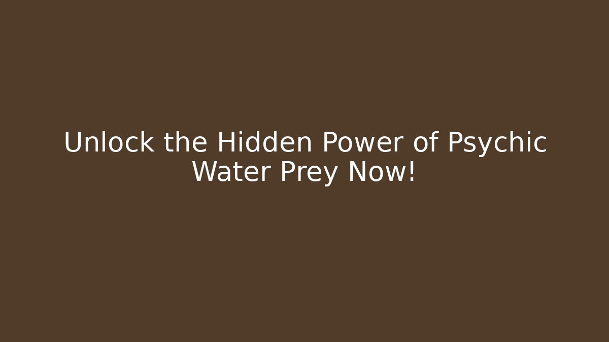 Unlock the Hidden Power of Psychic Water Prey Now!