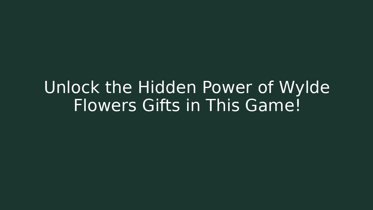Unlock the Hidden Power of Wylde Flowers Gifts in This Game!