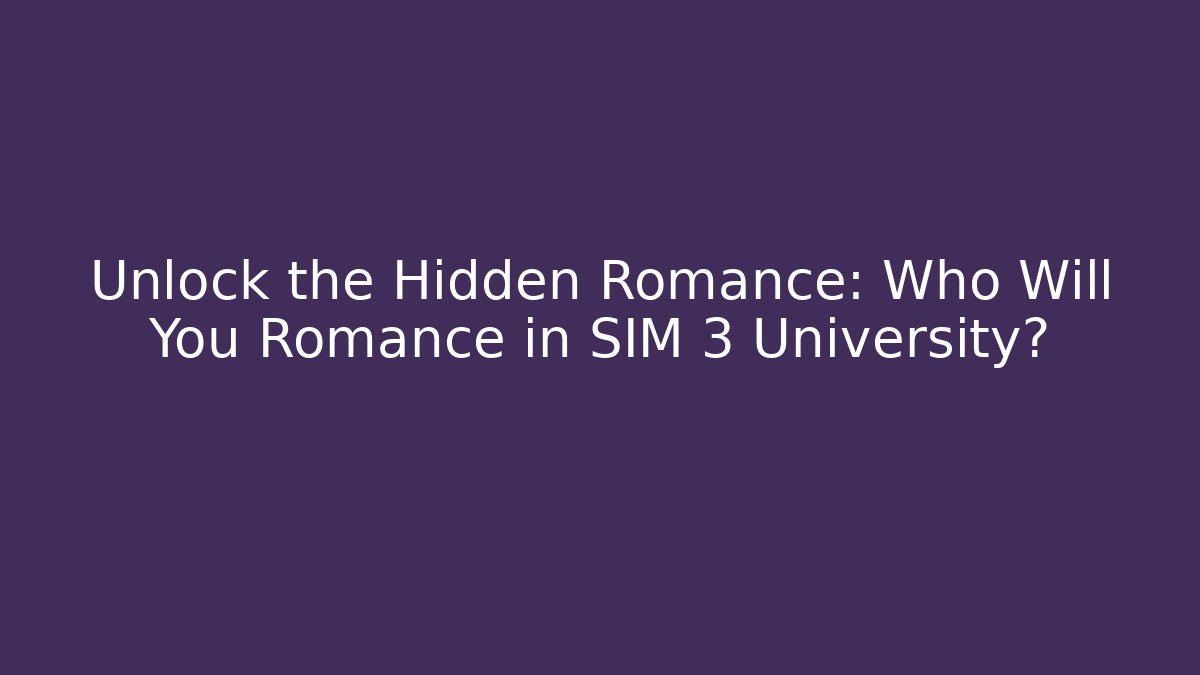 Unlock the Hidden Romance: Who Will You Romance in SIM 3 University?