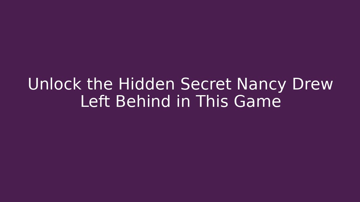 Unlock the Hidden Secret Nancy Drew Left Behind in This Game - Andrea Zevedo