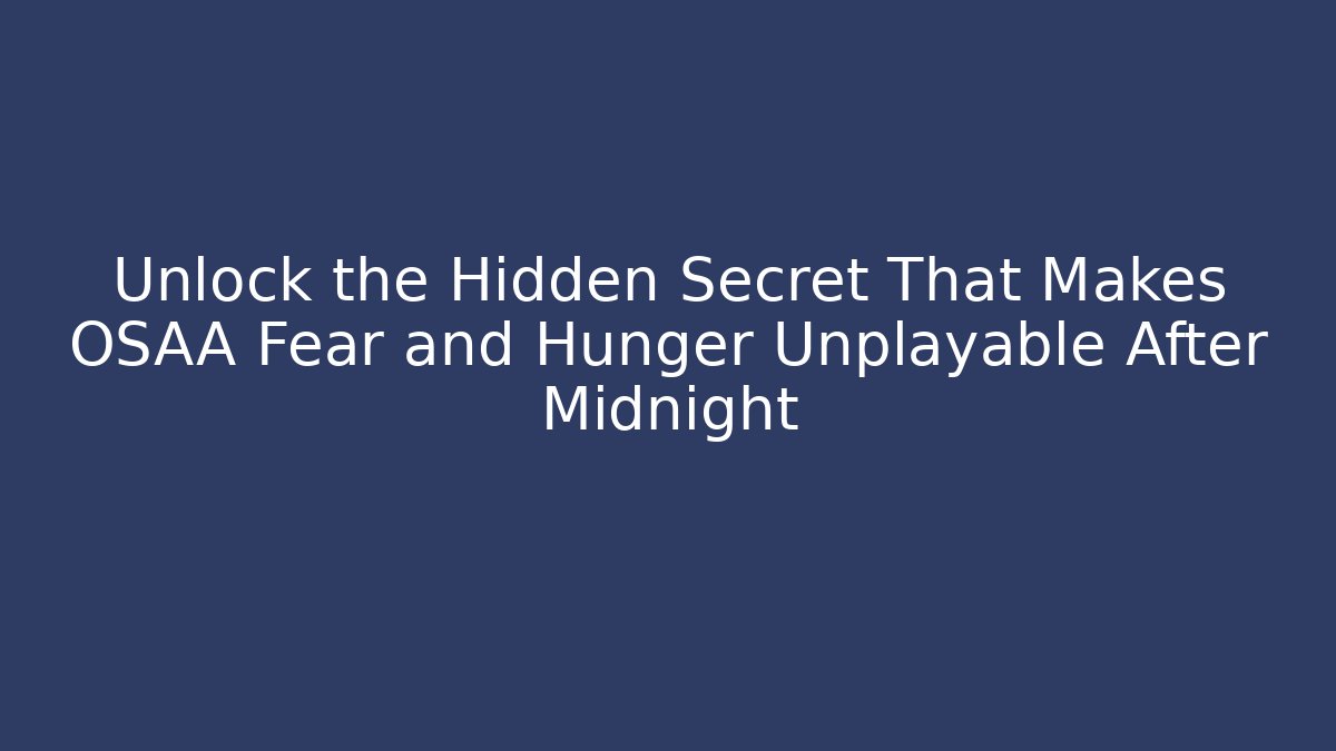 Unlock the Hidden Secret That Makes OSAA Fear and Hunger Unplayable After Midnight - Andrea Zevedo