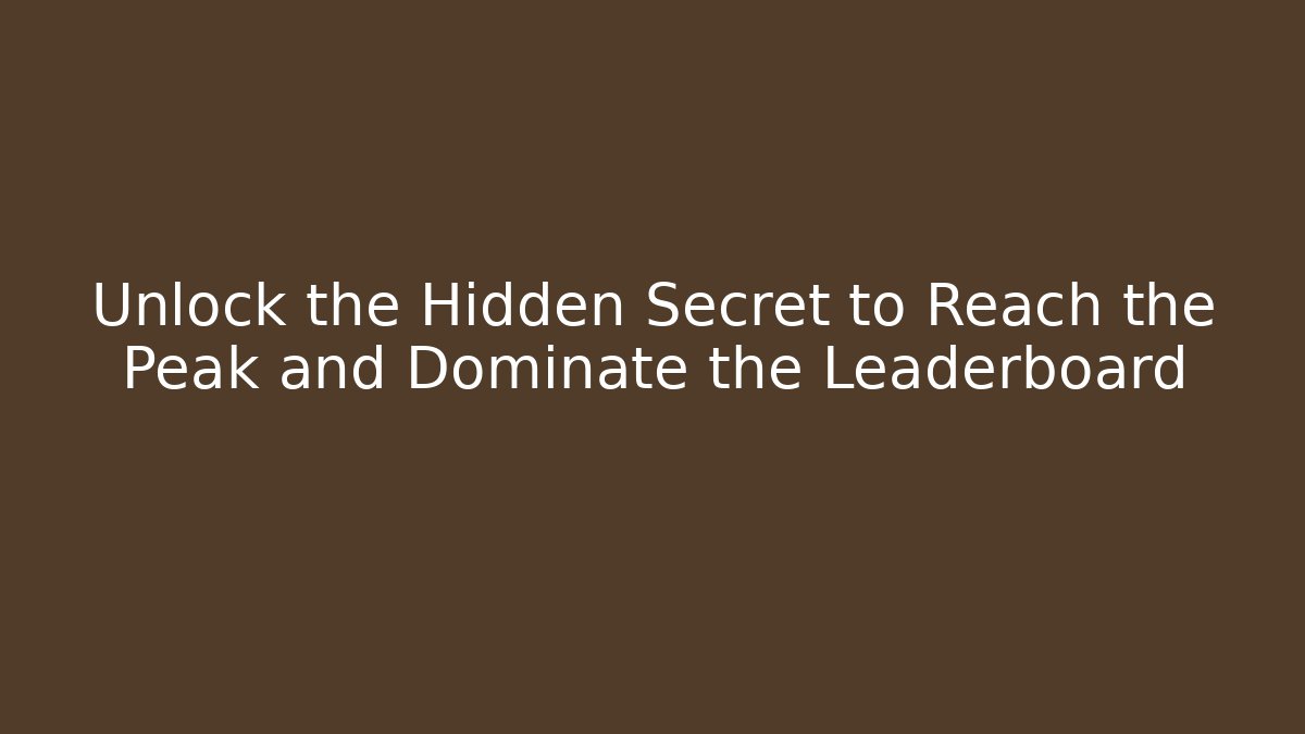 Unlock the Hidden Secret to Reach the Peak and Dominate the Leaderboard