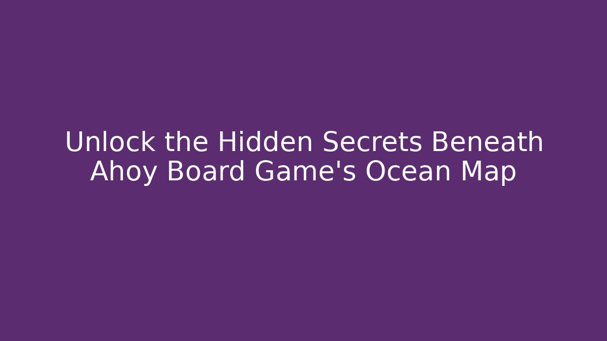 Unlock the Hidden Secrets Beneath Ahoy Board Game’s Ocean Map