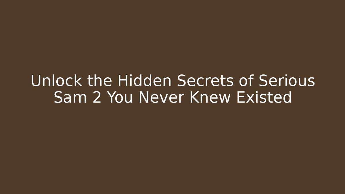 Unlock the Hidden Secrets of Serious Sam 2 You Never Knew Existed