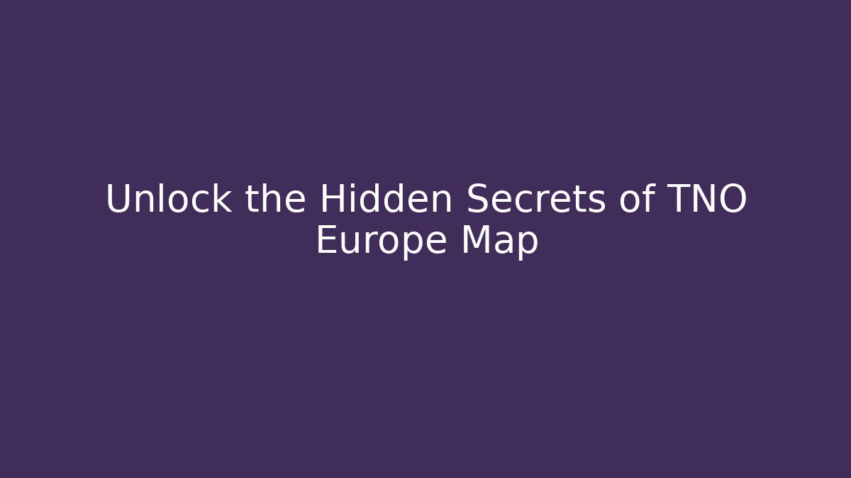 Unlock the Hidden Secrets of TNO Europe Map