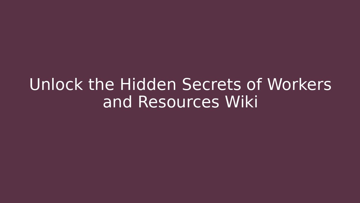Unlock the Hidden Secrets of Workers and Resources Wiki