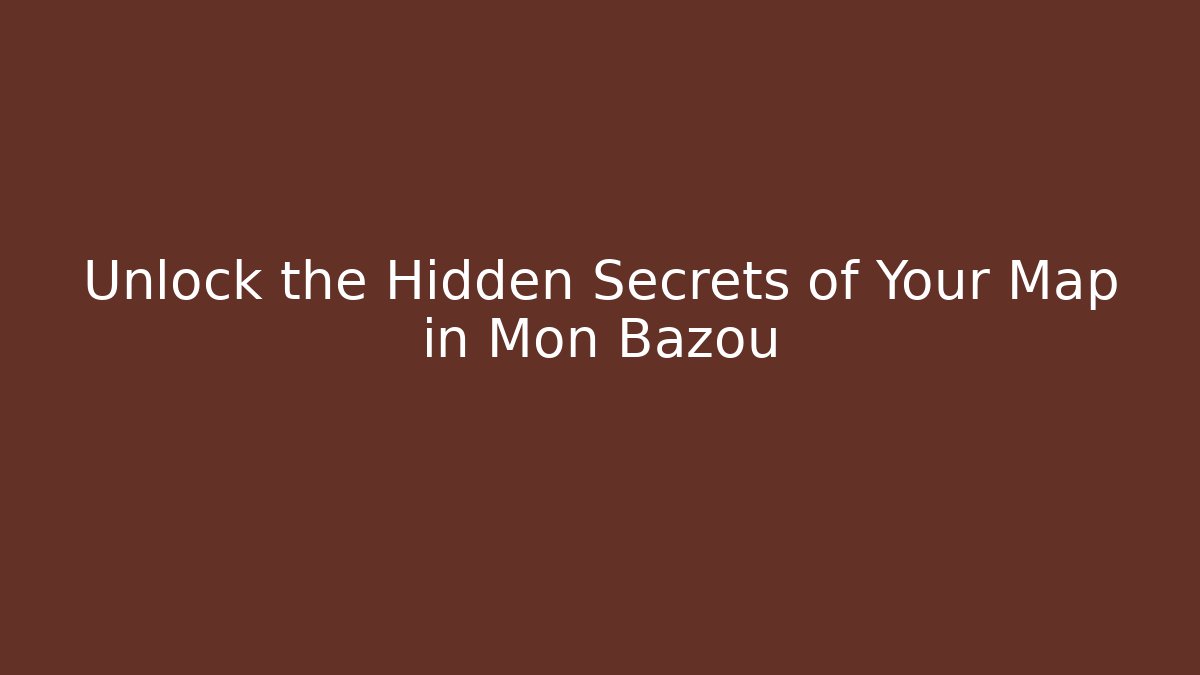 Unlock the Hidden Secrets of Your Map in Mon Bazou