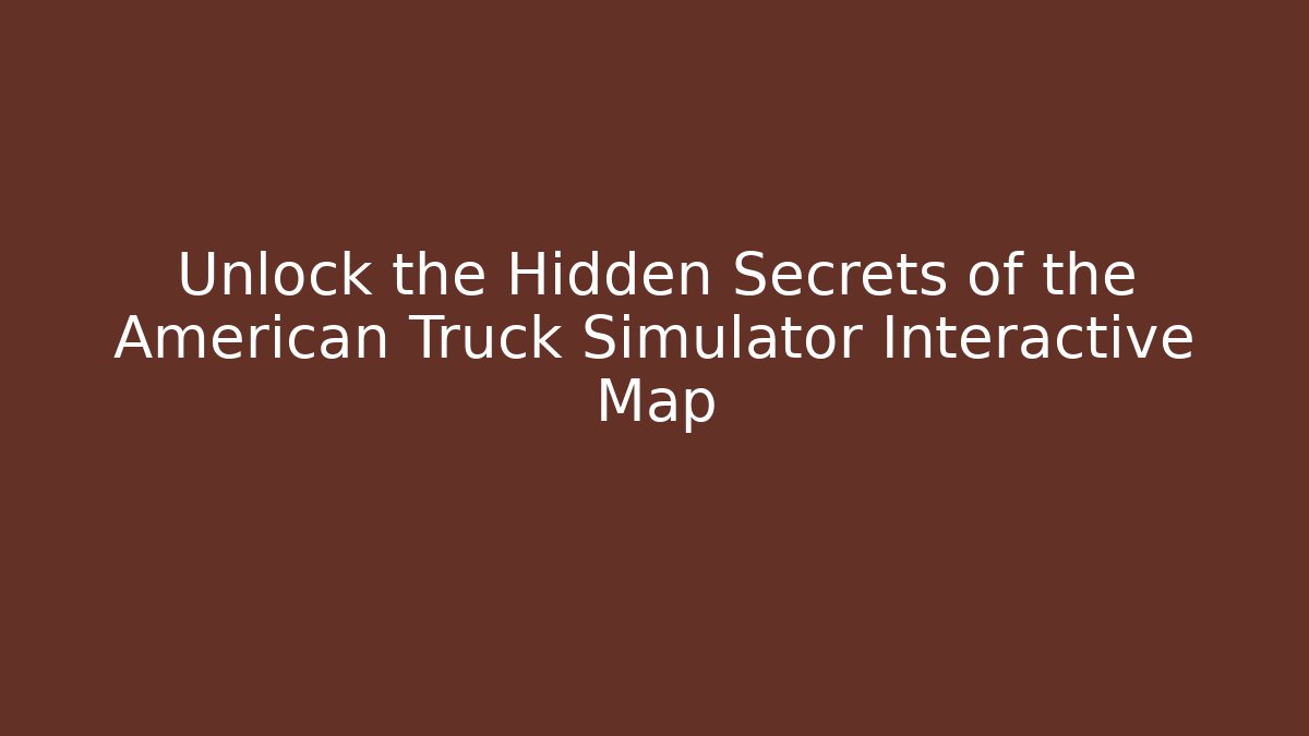 Unlock the Hidden Secrets of the American Truck Simulator Interactive Map