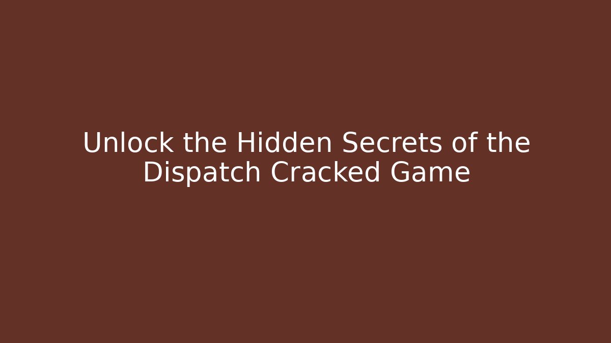 Unlock the Hidden Secrets of the Dispatch Cracked Game