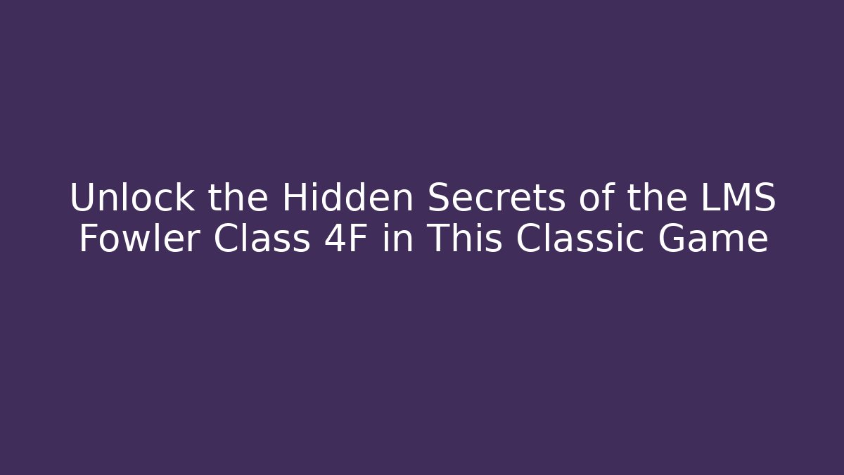 Unlock the Hidden Secrets of the LMS Fowler Class 4F in This Classic Game