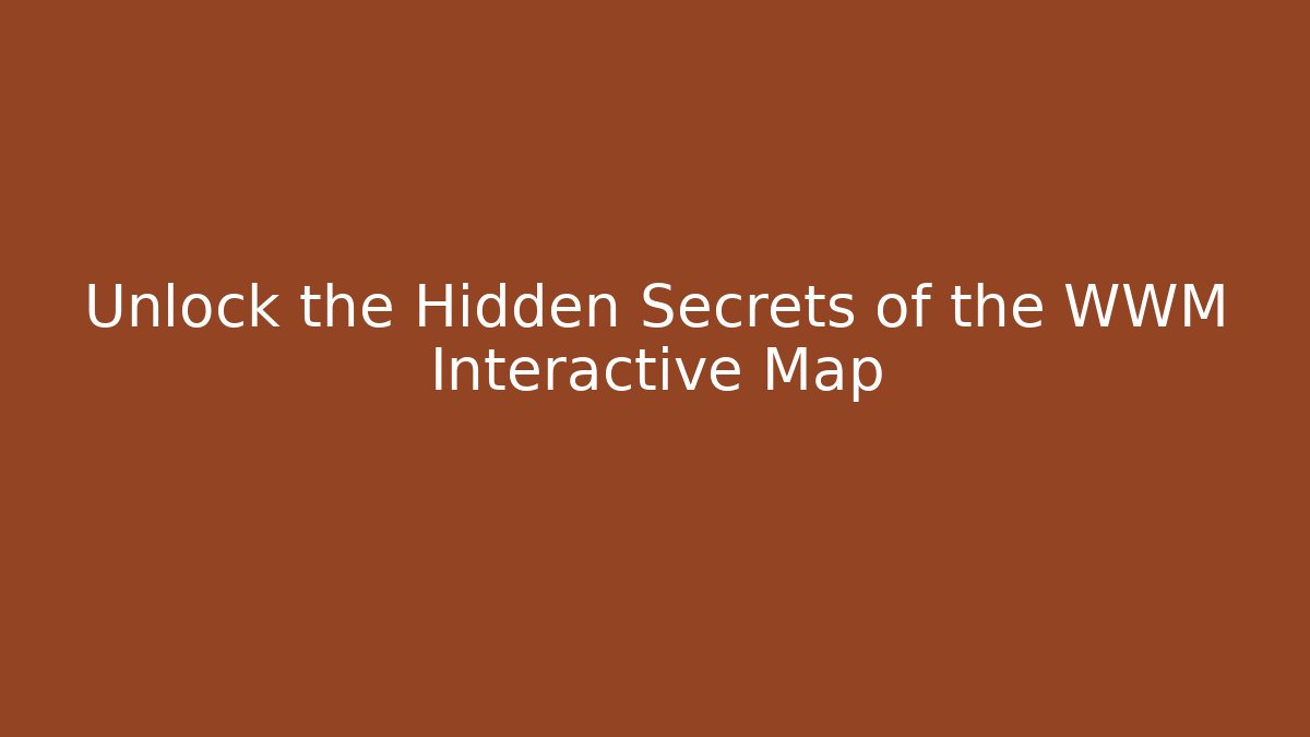 Unlock the Hidden Secrets of the WWM Interactive Map - Andrea Zevedo