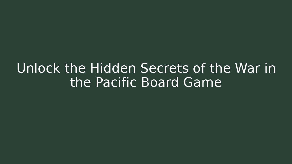 Unlock the Hidden Secrets of the War in the Pacific Board Game