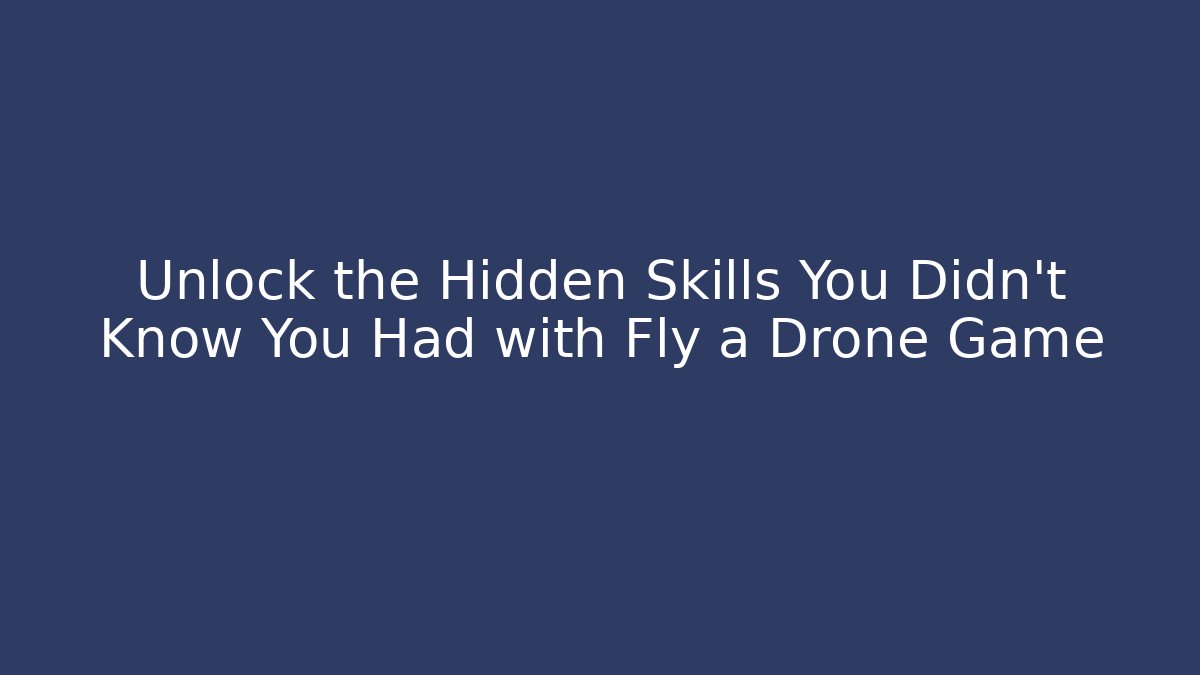 Unlock the Hidden Skills You Didn’t Know You Had with Fly a Drone Game