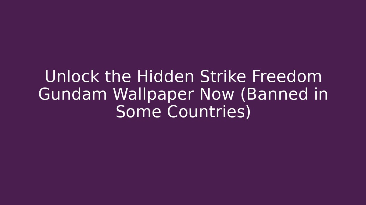 Unlock the Hidden Strike Freedom Gundam Wallpaper Now (Banned in Some Countries)