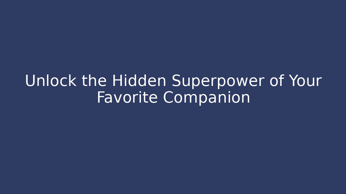 Unlock the Hidden Superpower of Your Favorite Companion