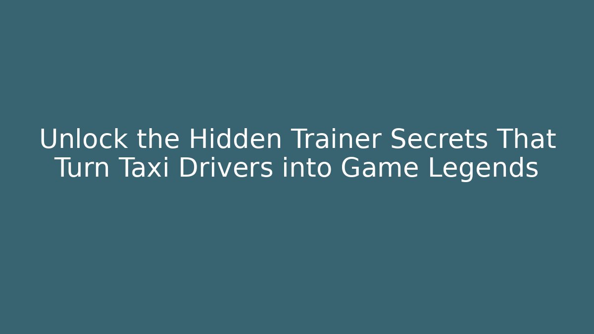 Unlock the Hidden Trainer Secrets That Turn Taxi Drivers into Game Legends