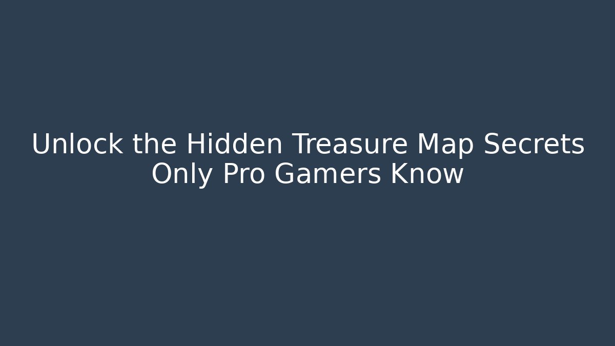 Unlock the Hidden Treasure Map Secrets Only Pro Gamers Know