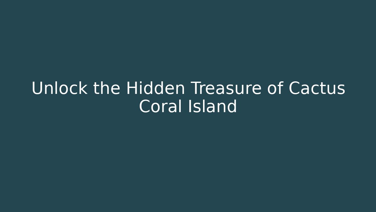 Unlock the Hidden Treasure of Cactus Coral Island