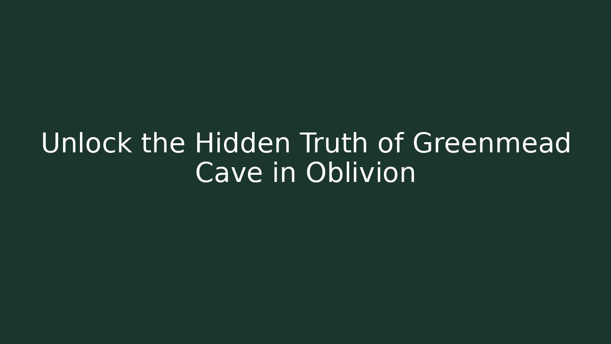 Unlock the Hidden Truth of Greenmead Cave in Oblivion