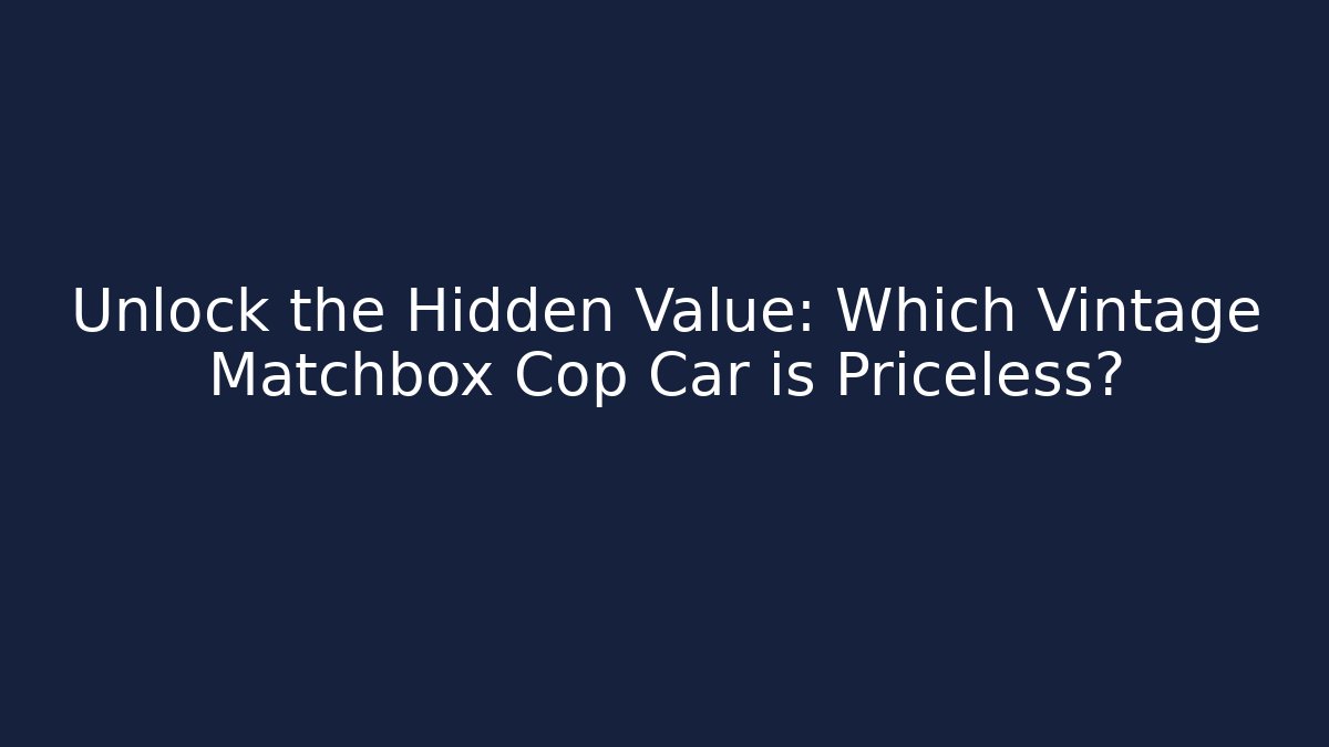 Unlock the Hidden Value: Which Vintage Matchbox Cop Car is Priceless?