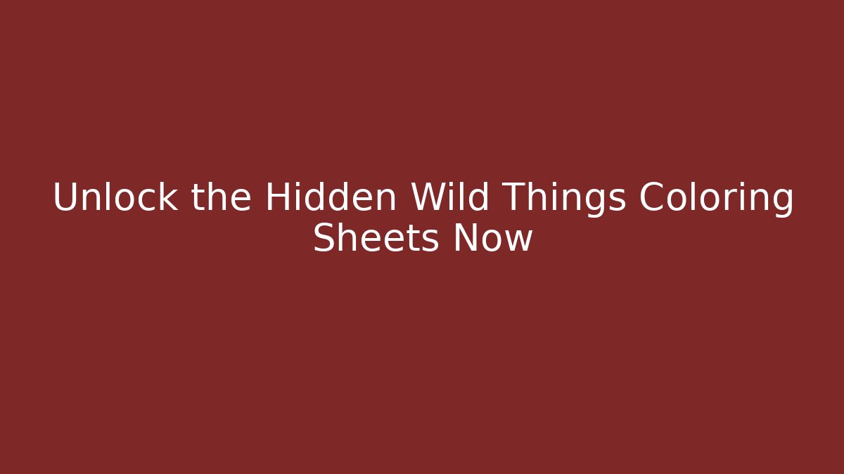 Unlock the Hidden Wild Things Coloring Sheets Now