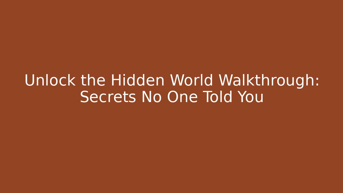 Unlock the Hidden World Walkthrough: Secrets No One Told You