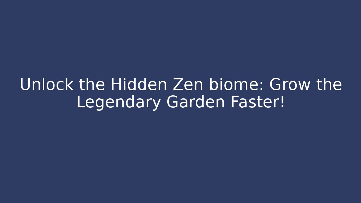 Unlock the Hidden Zen biome: Grow the Legendary Garden Faster!