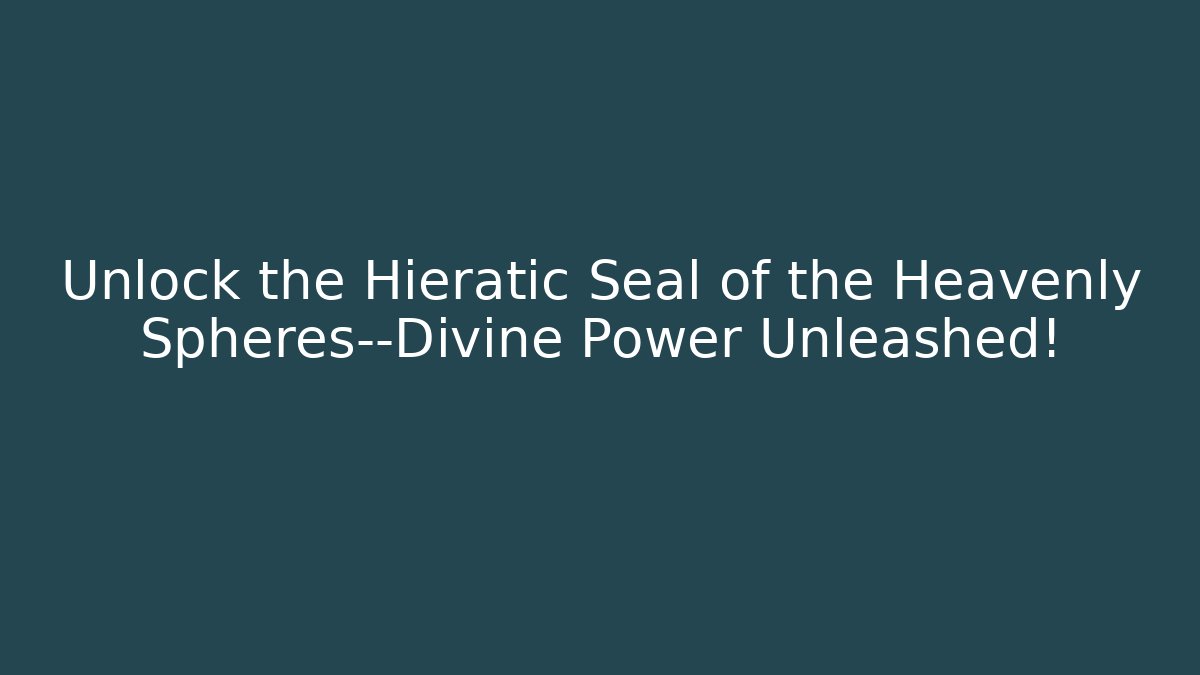 Unlock the Hieratic Seal of the Heavenly Spheres—Divine Power Unleashed!