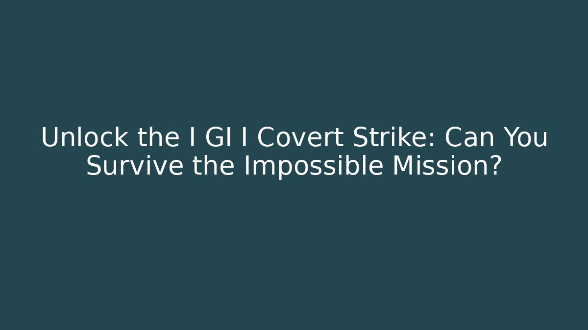 Unlock the I GI I Covert Strike: Can You Survive the Impossible Mission?
