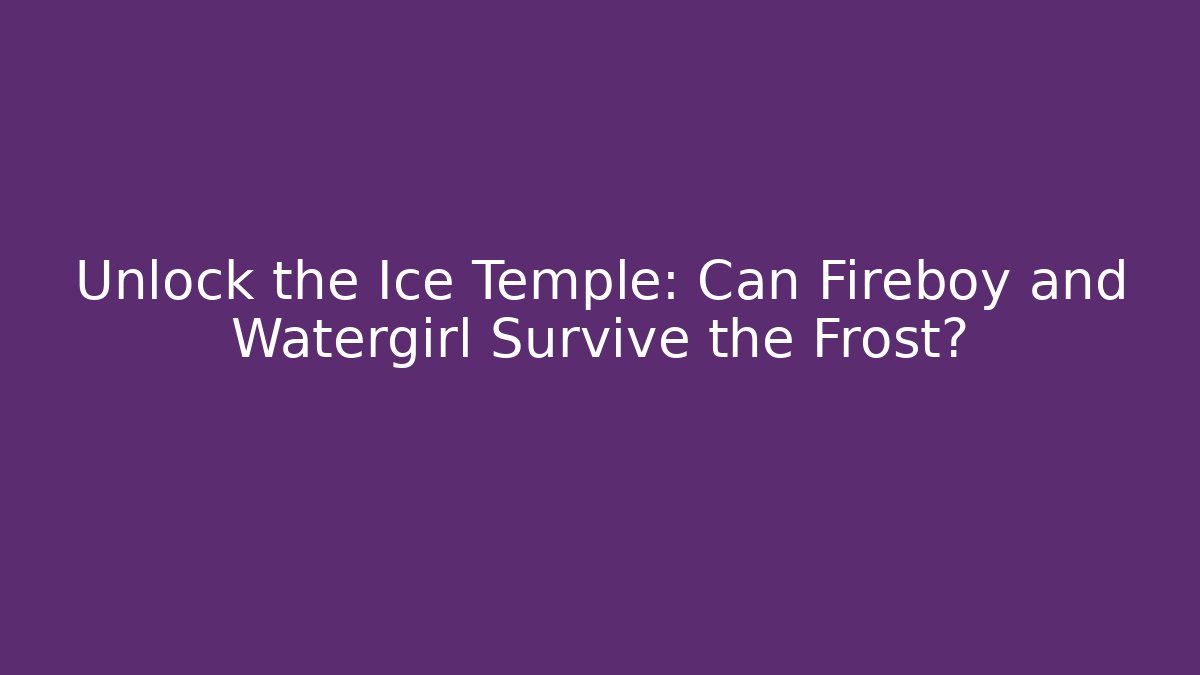 Unlock the Ice Temple: Can Fireboy and Watergirl Survive the Frost?