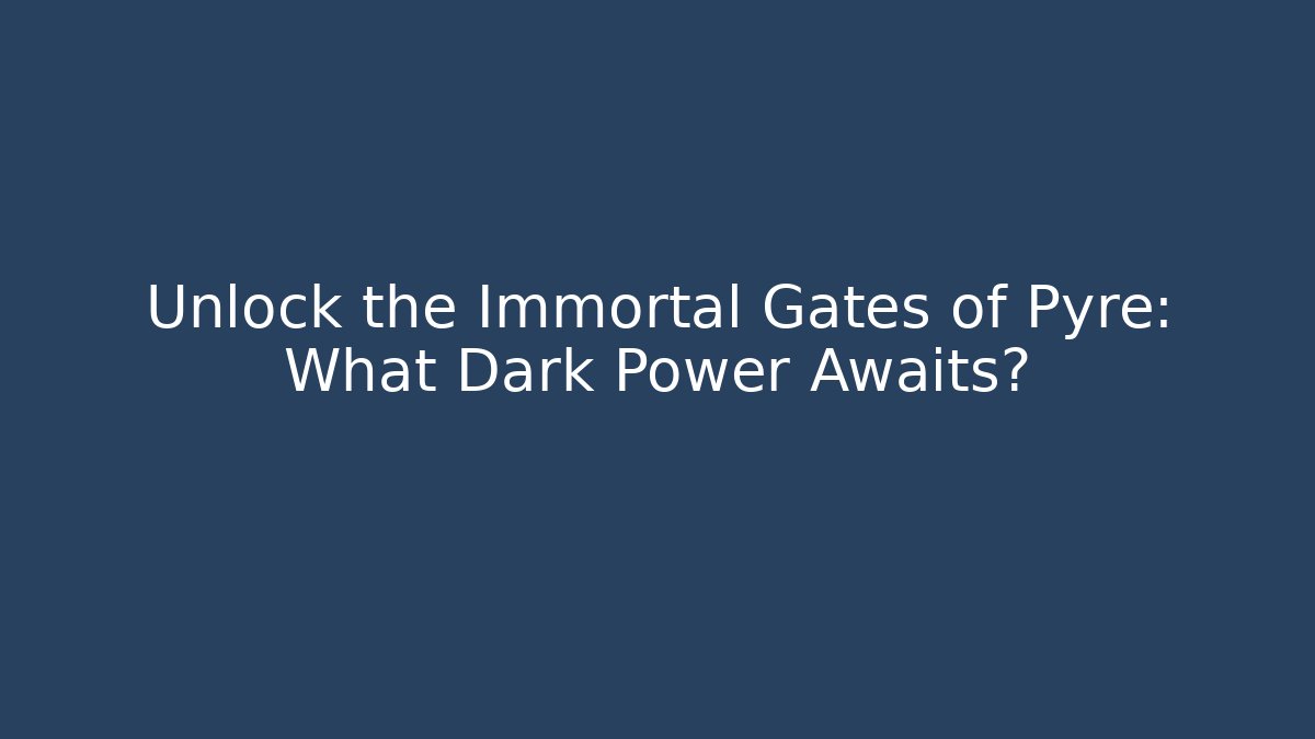 Unlock the Immortal Gates of Pyre: What Dark Power Awaits?