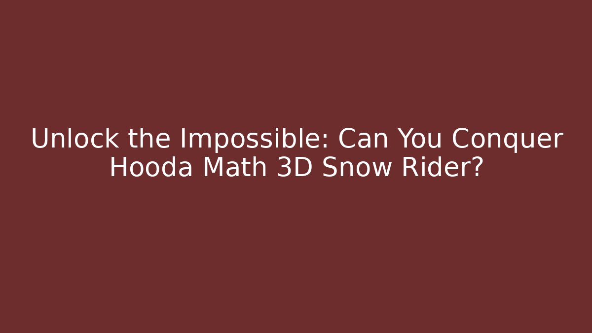 Unlock the Impossible: Can You Conquer Hooda Math 3D Snow Rider? - Andrea Zevedo