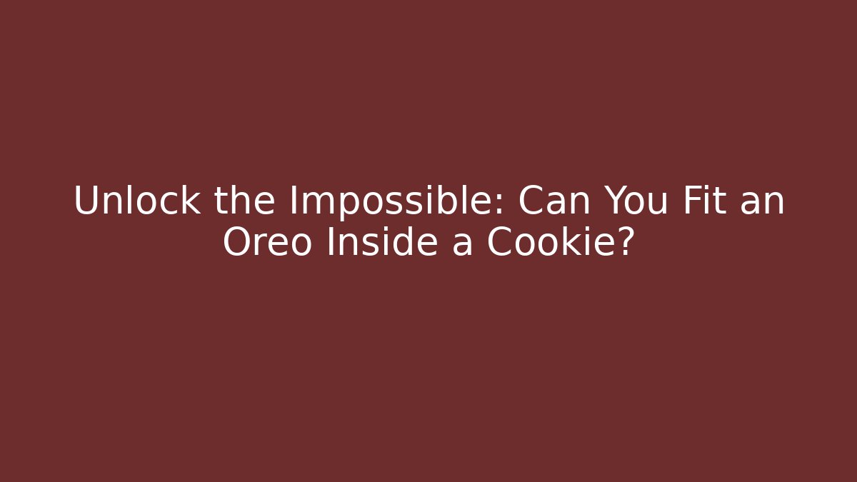 Unlock the Impossible: Can You Fit an Oreo Inside a Cookie?
