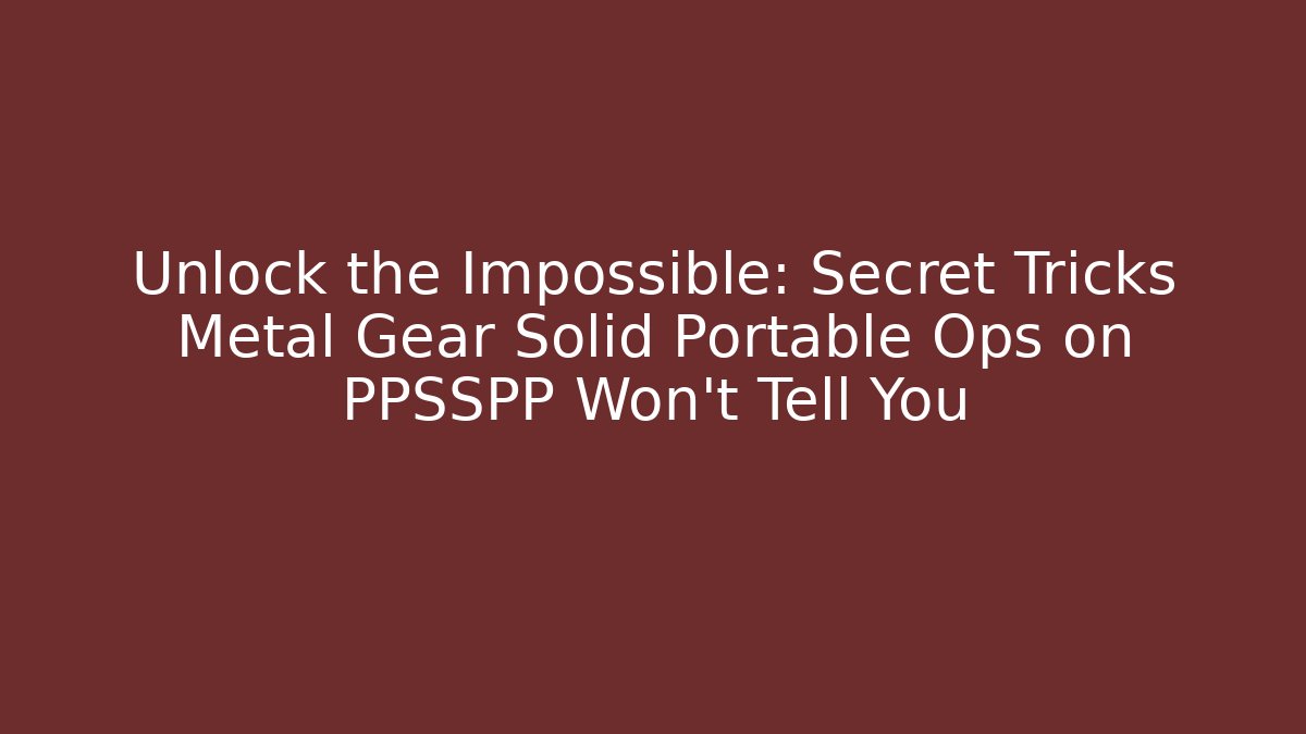 Unlock the Impossible: Secret Tricks Metal Gear Solid Portable Ops on PPSSPP Won't Tell You