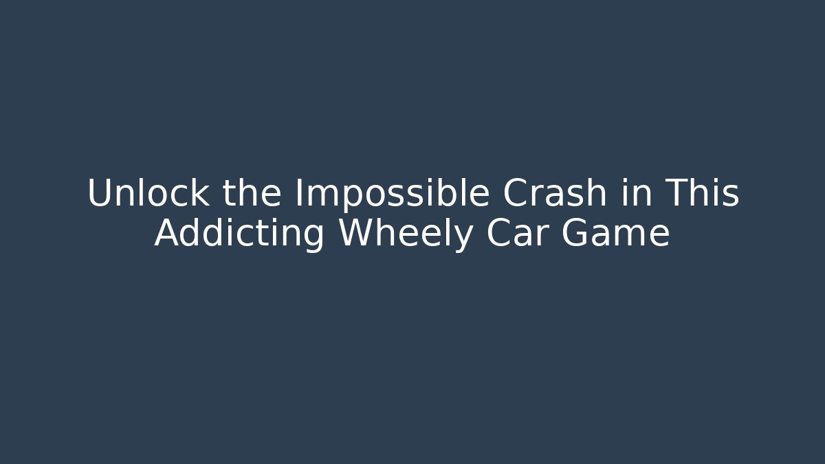 Unlock the Impossible Crash in This Addicting Wheely Car Game - Andrea Zevedo