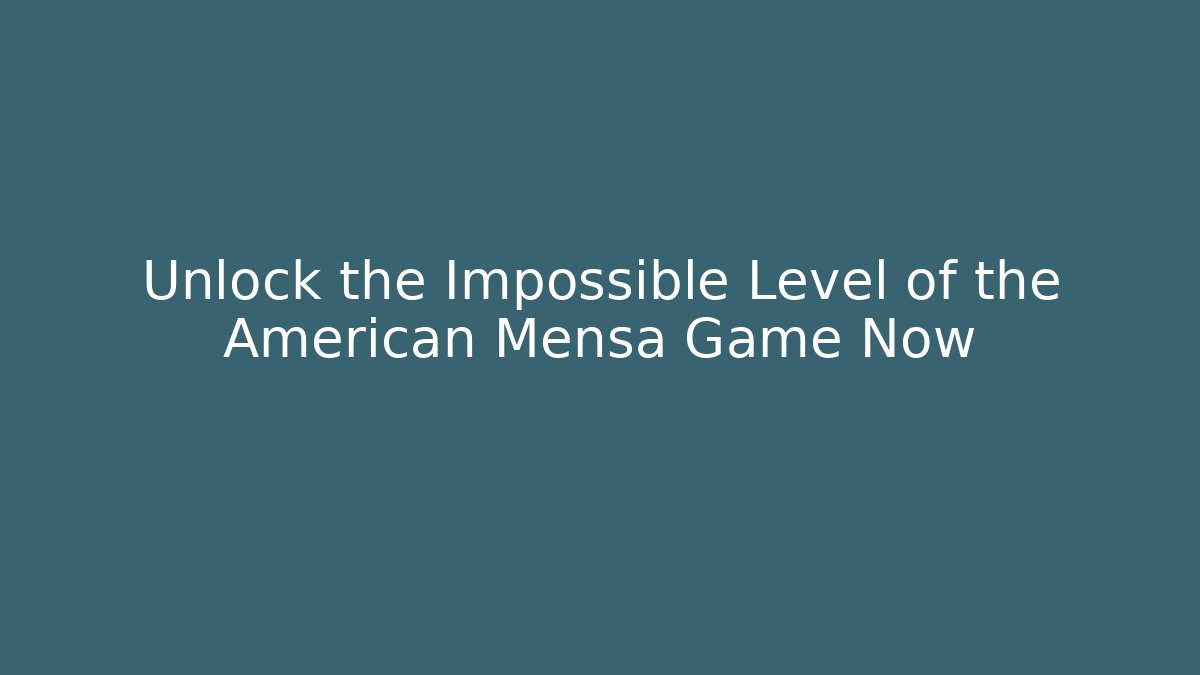 Unlock the Impossible Level of the American Mensa Game Now