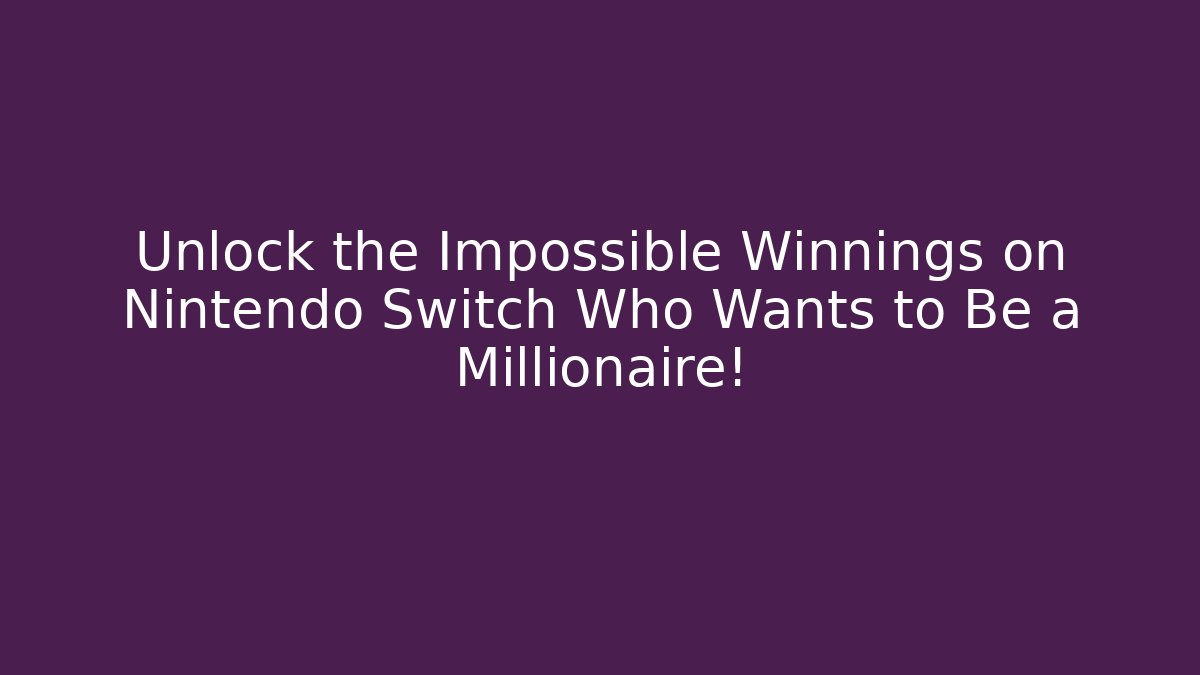 Unlock the Impossible Winnings on Nintendo Switch Who Wants to Be a Millionaire!