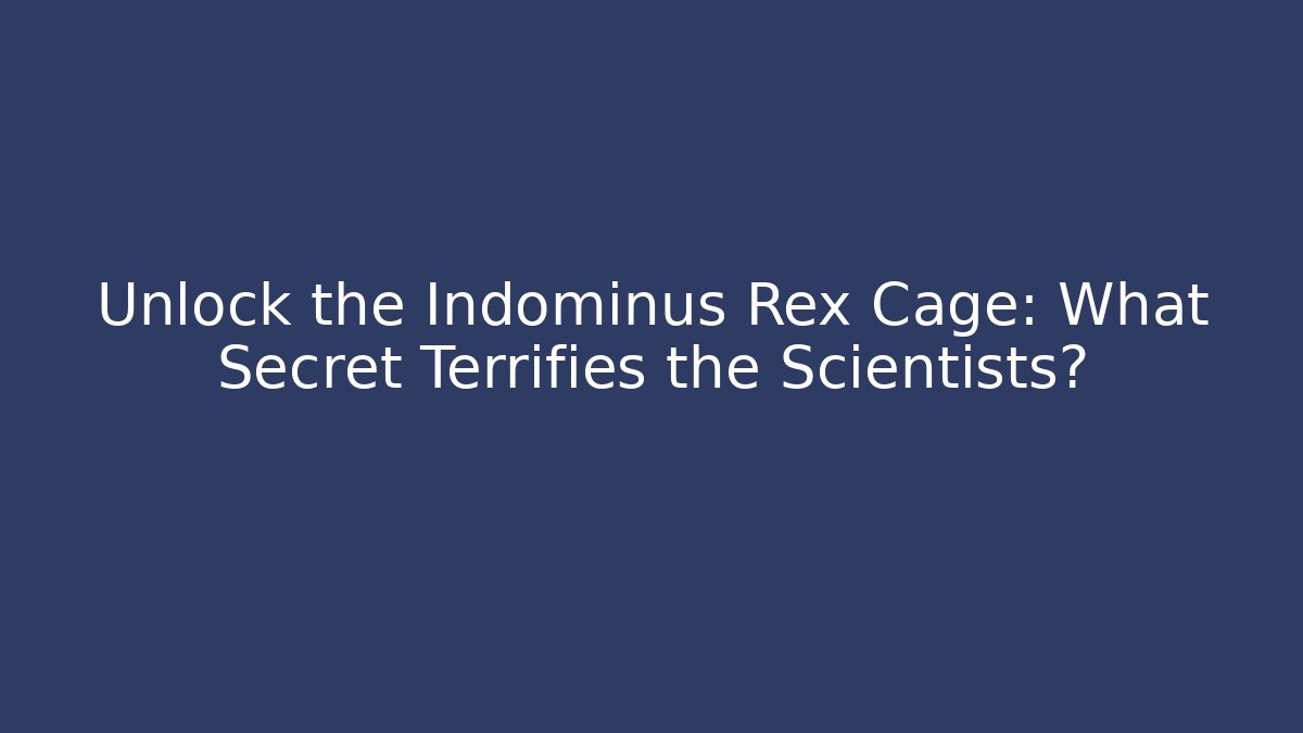 Unlock the Indominus Rex Cage: What Secret Terrifies the Scientists?
