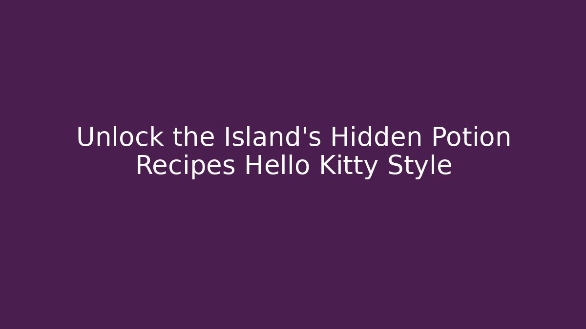 Unlock the Island's Hidden Potion Recipes Hello Kitty Style - Andrea Zevedo