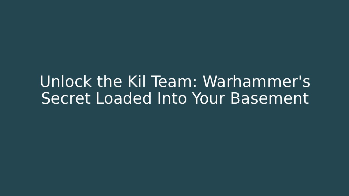 Unlock the Kil Team: Warhammer’s Secret Loaded Into Your Basement
