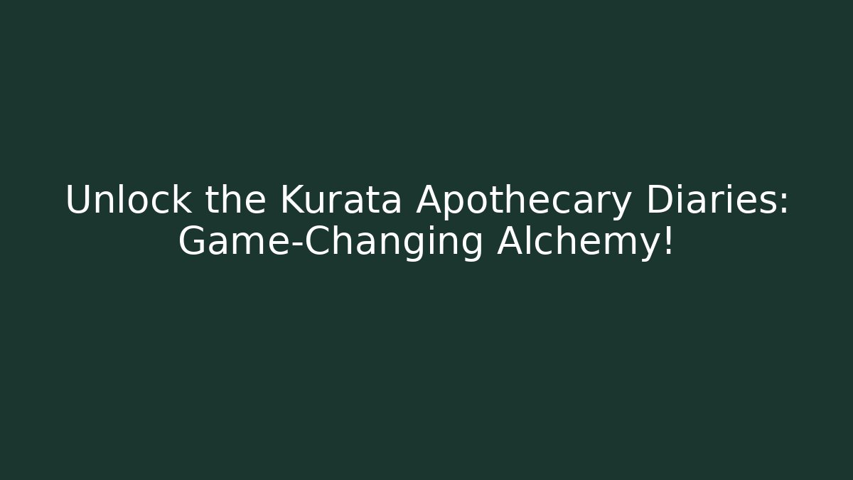 Unlock the Kurata Apothecary Diaries: Game-Changing Alchemy!