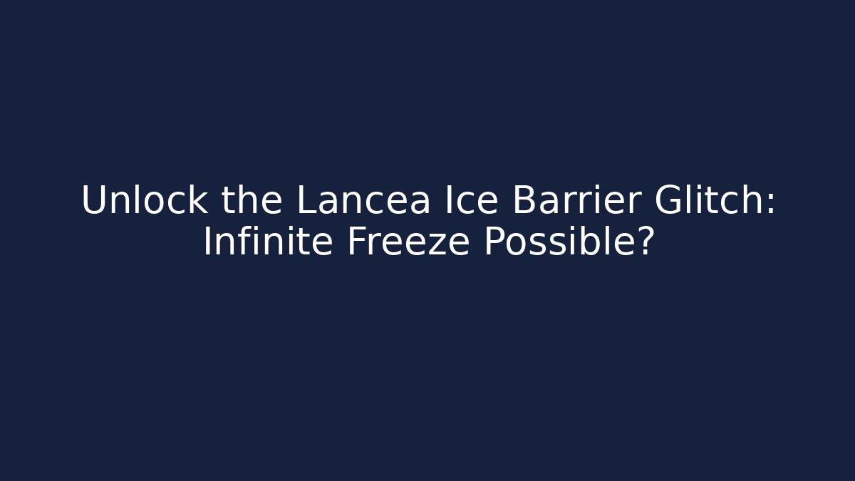 Unlock the Lancea Ice Barrier Glitch: Infinite Freeze Possible?