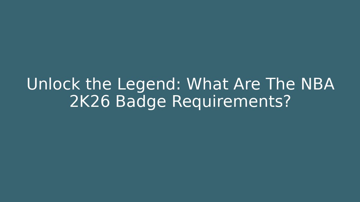 Unlock the Legend: What Are The NBA 2K26 Badge Requirements?