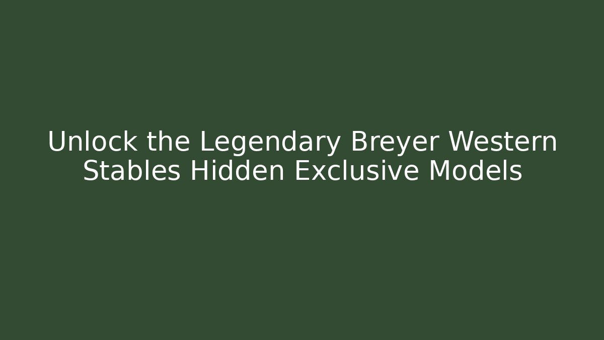 Unlock the Legendary Breyer Western Stables Hidden Exclusive Models