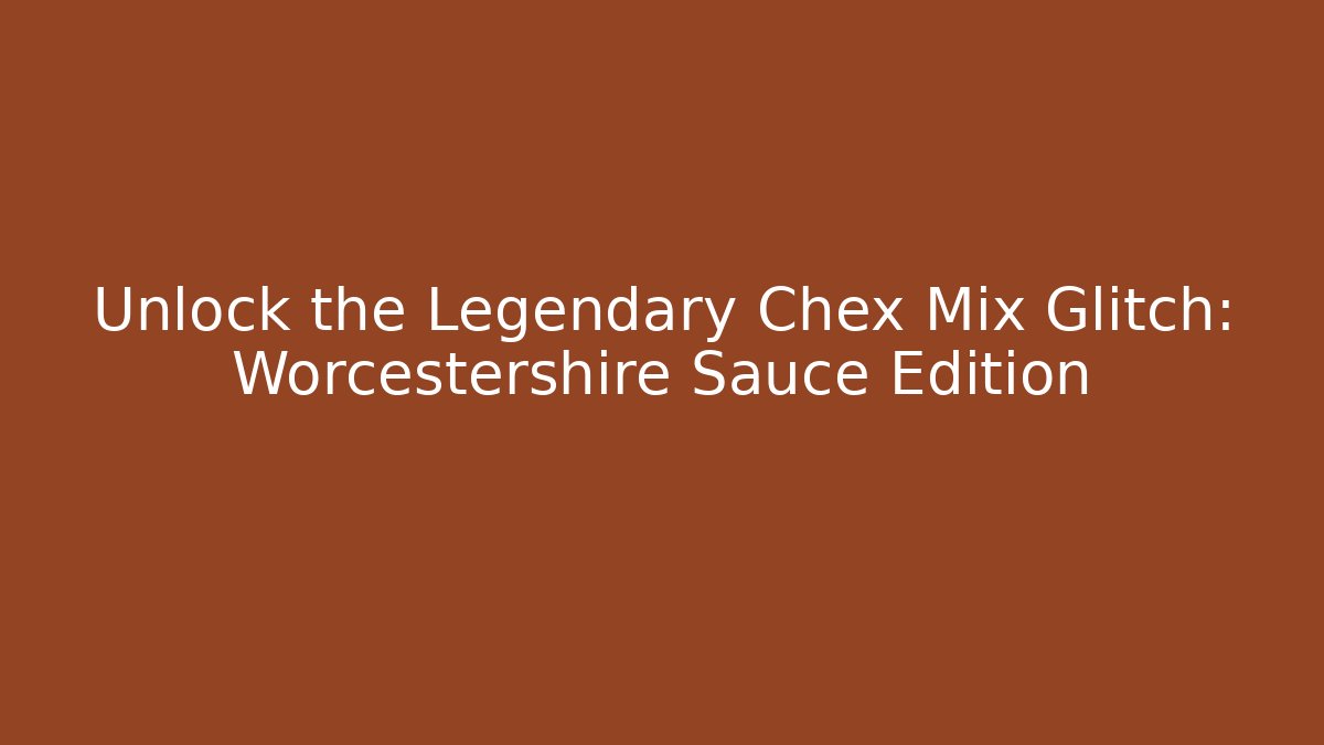 Unlock the Legendary Chex Mix Glitch: Worcestershire Sauce Edition