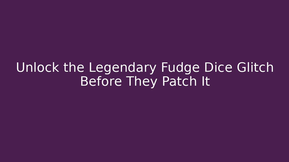 Unlock the Legendary Fudge Dice Glitch Before They Patch It
