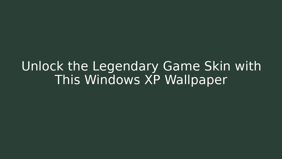 Unlock the Legendary Game Skin with This Windows XP Wallpaper