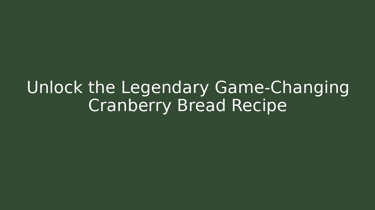 Unlock the Legendary Game-Changing Cranberry Bread Recipe