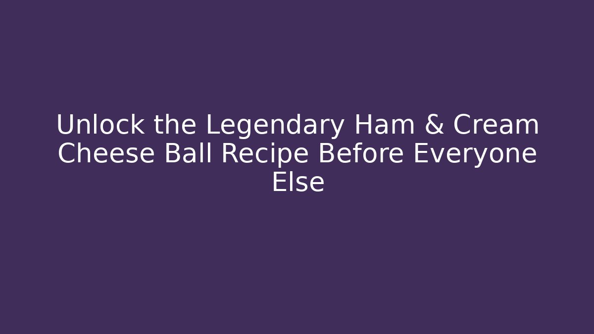 Unlock the Legendary Ham & Cream Cheese Ball Recipe Before Everyone Else